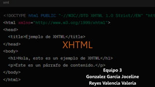 XHTML
Equipo 3
Gonzalez Garcia Joceline
Reyes Valencia Valeria
 