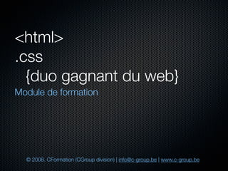 <html>
.css
	 {duo gagnant du web}
Module de formation




  © 2008. CFormation (CGroup division) | info@c-group.be | www.c-group.be
 