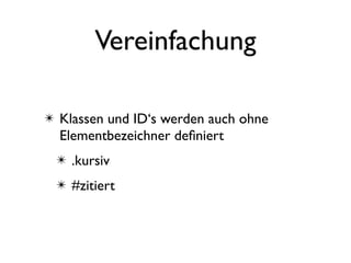 Vereinfachung

✴ Klassen und ID‘s werden auch ohne
  Elementbezeichner deﬁniert
 ✴ .kursiv
 ✴ #zitiert
 
