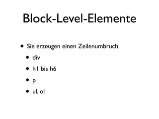 Block-Level-Elemente

• Sie erzeugen einen Zeilenumbruch
 • div
 • h1 bis h6
 •p
 • ul, ol
 