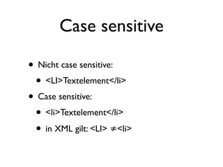 Case sensitive

• Nicht case sensitive:
 • <LI>Textelement</li>
• Case sensitive:
 • <li>Textelement</li>
 • in XML gilt: <LI> ≠<li>
 