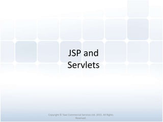JSP and
Servlets
Copyright © Tawi Commercial Services Ltd. 2015. All Rights
Reserved.
 