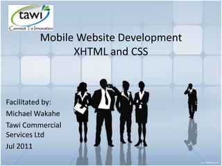 Mobile Website Development
XHTML and CSS
Facilitated by:
Michael Wakahe
Tawi Commercial
Services Ltd
Jul 2011
 