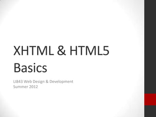 XHTML & HTML5
Basics
LI843 Web Design & Development
Summer 2012
 