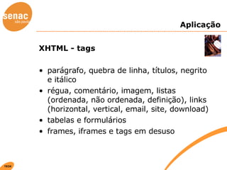 Aplicação XHTML - tags  parágrafo, quebra de linha, títulos, negrito e itálico régua, comentário, imagem, listas (ordenada, não ordenada, definição), links (horizontal, vertical, email, site, download) tabelas e formulários frames, iframes e tags em desuso 
