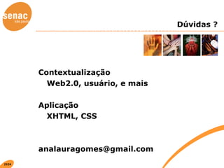 Dúvidas ? Contextualização Web2.0, usuário, e mais Aplicação XHTML, CSS [email_address] 