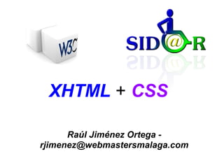 XHTML + CSS

      Raúl Jiménez Ortega -
rjimenez@webmastersmalaga.com
 