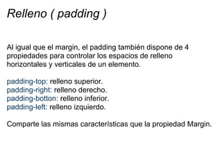 Relleno ( padding )

Al igual que el margin, el padding también dispone de 4
propiedades para controlar los espacios de re...