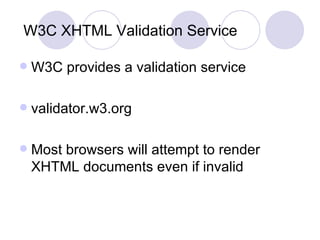 W3C XHTML Validation Service  W3C provides a validation service validator.w3.org Most browsers will attempt to render XHTML documents even if invalid 