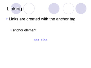 Linking  Links are created with the anchor tag anchor element   <a> </a>   