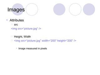 Images Attributes src <img src=“picture.jpg” />  Height, Width <img src=“picture.jpg” width=“200” height=“200” /> Image measured in pixels 