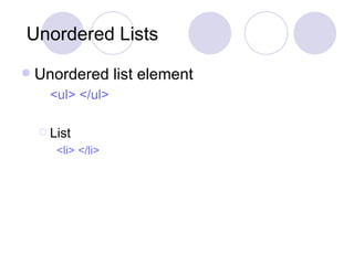 Unordered Lists Unordered list element  <ul> </ul> List <li> </li> 