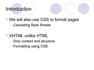 Introduction We will also use CSS to format pages Cascading Style Sheets XHTML unlike HTML Only content and structure Formatting using CSS 