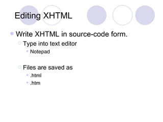 Editing XHTML Write XHTML in source-code form. Type into text editor Notepad Files are saved as  .html .htm 