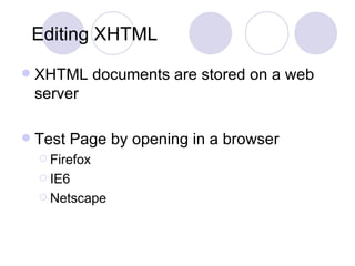 Editing XHTML XHTML documents are stored on a web server Test Page by opening in a browser Firefox IE6 Netscape 