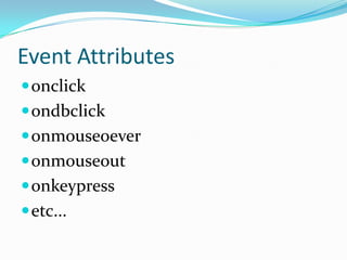 Event Attributesonclickondbclickonmouseoeveronmouseoutonkeypressetc...