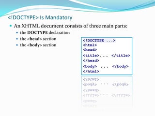 <!DOCTYPE> Is MandatoryAn XHTML document consists of three main parts:the DOCTYPE declarationthe <head> sectionthe <body> section<!DOCTYPE ...><html><head><title>... </title></head><body> ... </body></html>