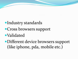 Industry standardsCross browsers supportValidatedDifferent device browsers support (like iphone, pda, mobile etc.)