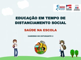 CADERNO DO ESTUDANTE 2
EDUCAÇÃO EM TEMPO DE
DISTANCIAMENTO SOCIAL
SAÚDE NA ESCOLA
 