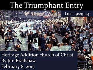 The Triumphant Entry
Luke 19:29-44
Heritage Addition church of Christ
By Jim Bradshaw
February 8, 2015
 