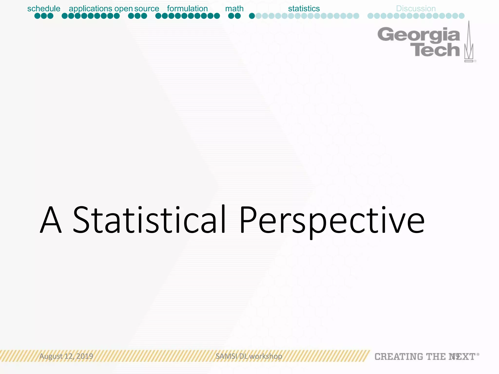 A Statistical Perspective
schedule applications open source formulation math statistics Discussion
August 12, 2019 SAMSI DL workshop 19
 