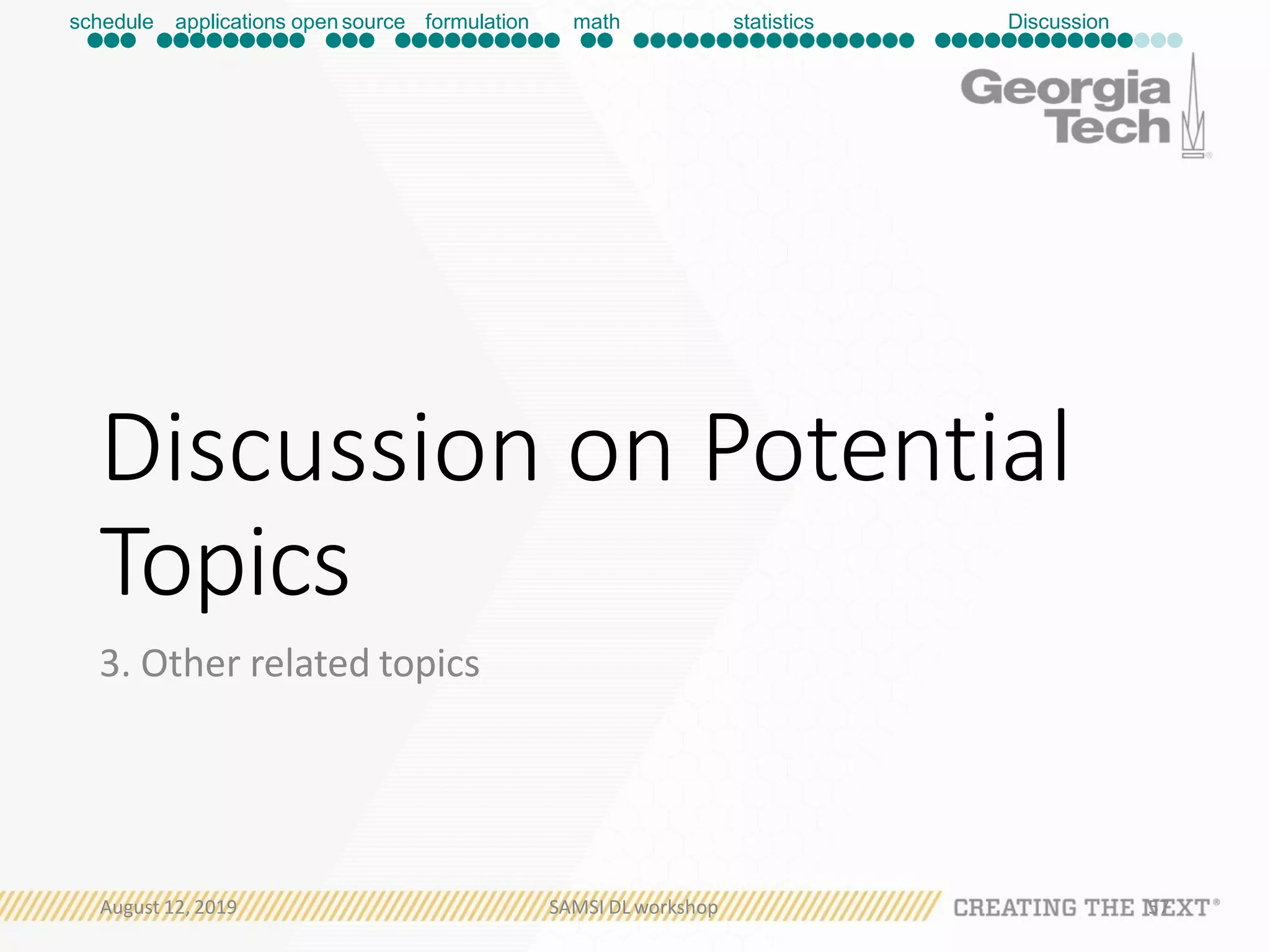 Discussion on Potential
Topics
3. Other related topics
August 12, 2019 SAMSI DL workshop 57
schedule applications open source formulation math statistics Discussion
 