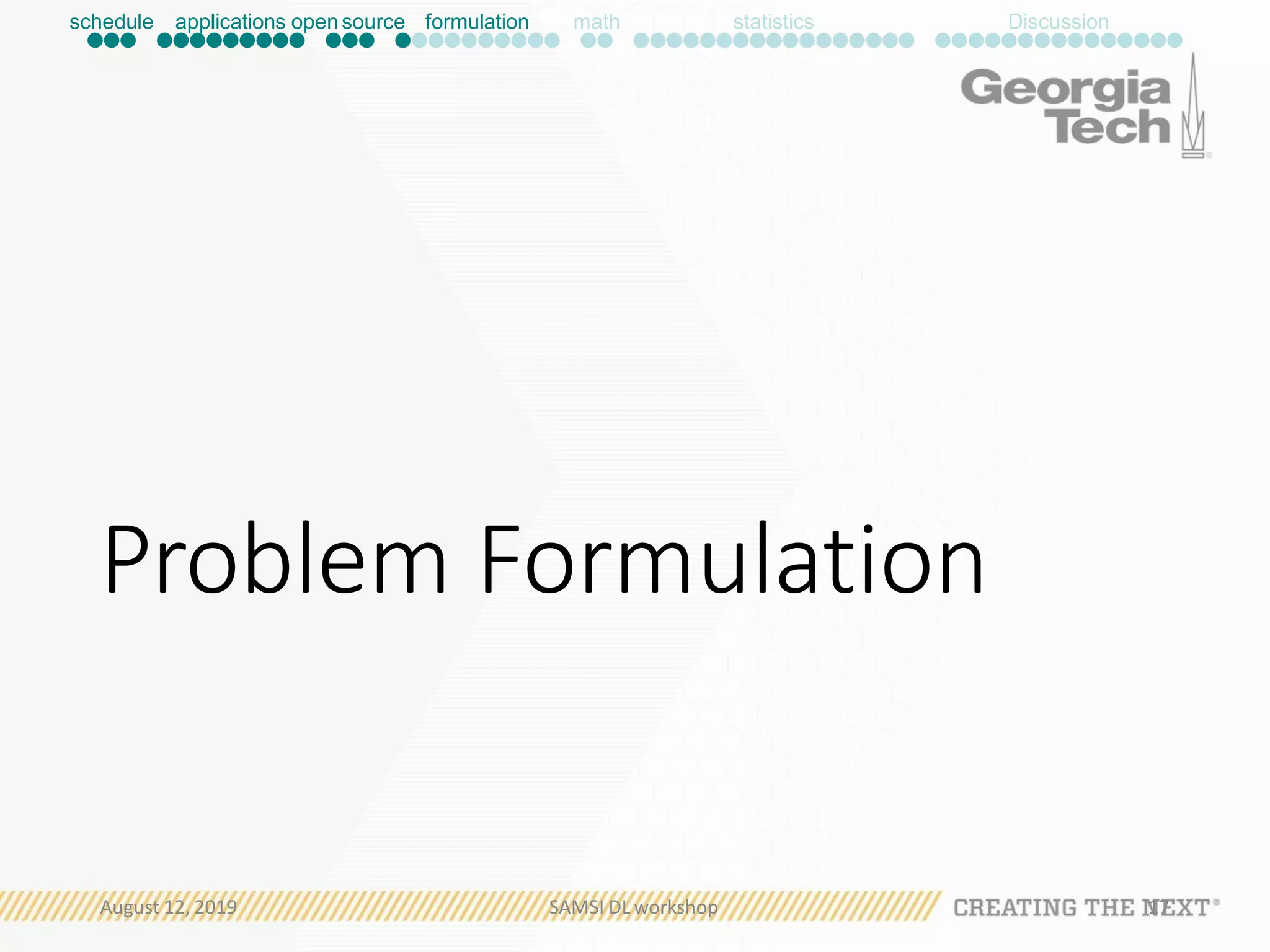 Problem Formulation
August 12, 2019 SAMSI DL workshop 17
schedule applications open source formulation math statistics Discussion
 
