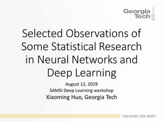 Selected Observations of
Some Statistical Research
in Neural Networks and
Deep Learning
August 12, 2019
SAMSI Deep Learning workshop
Xiaoming Huo, Georgia Tech
 