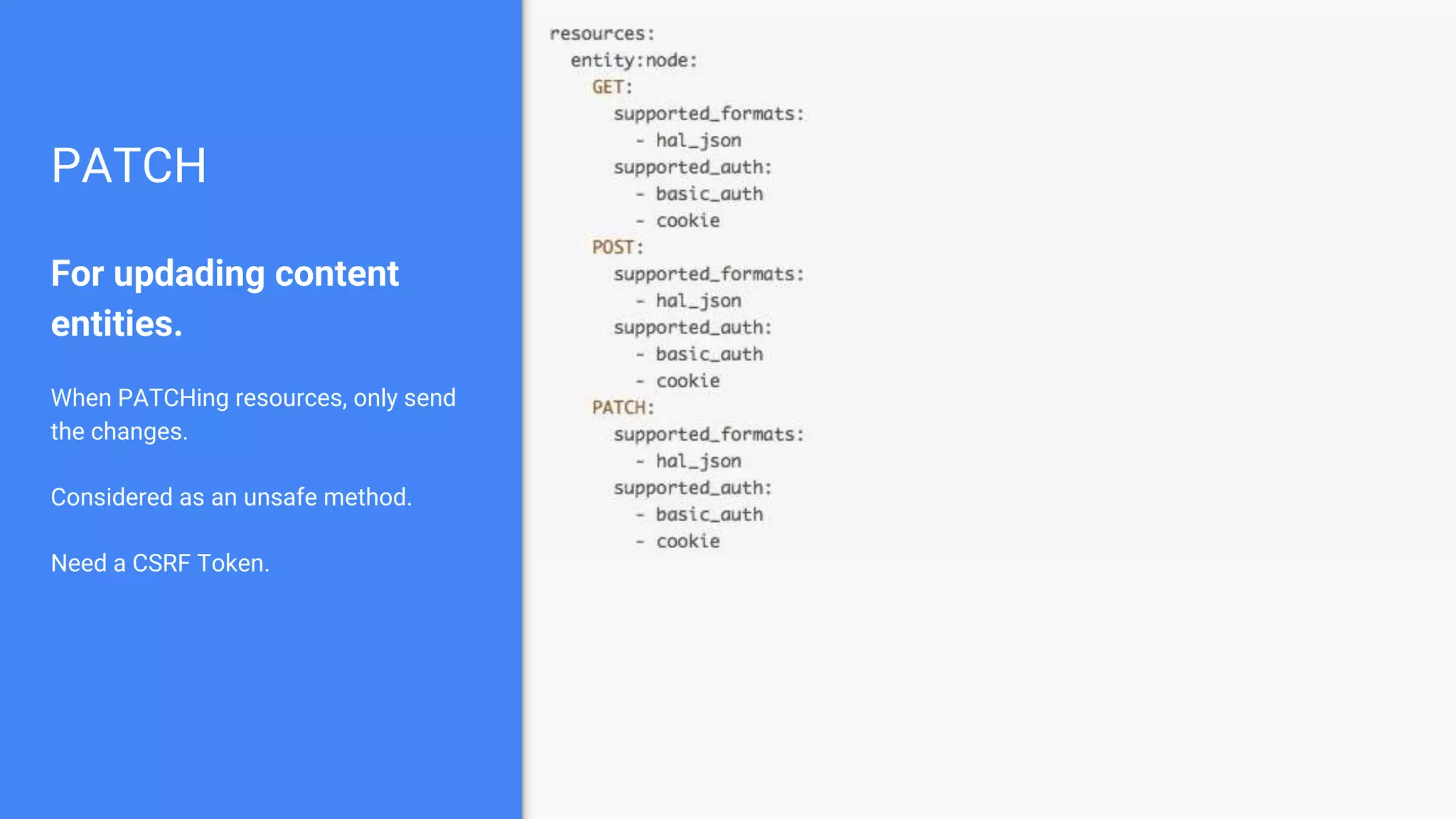 PATCH For updading content entities. When PATCHing resources, only send the changes. Considered as an unsafe method. Need a CSRF Token. 