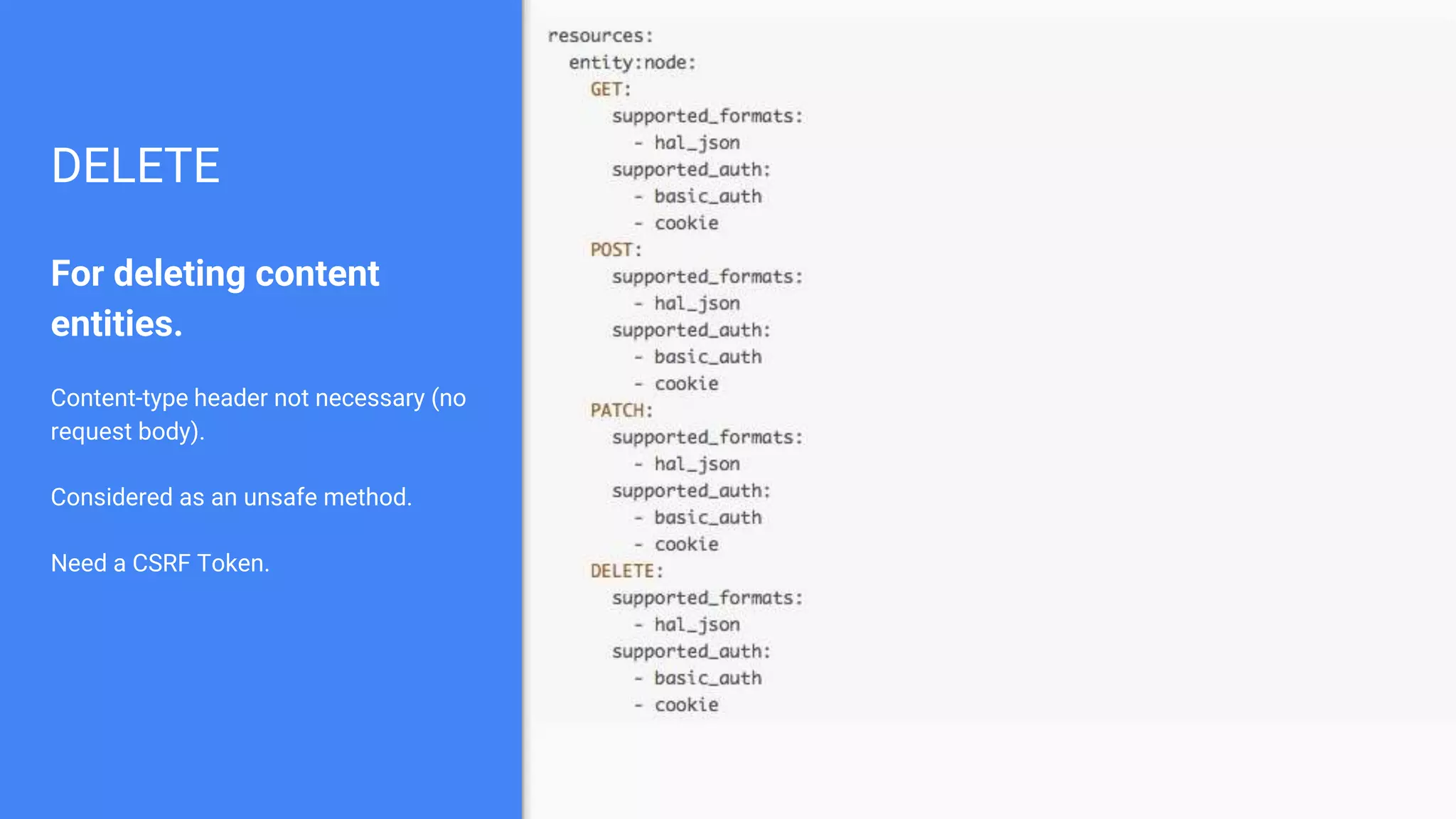 DELETE For deleting content entities. Content-type header not necessary (no request body). Considered as an unsafe method. Need a CSRF Token. 