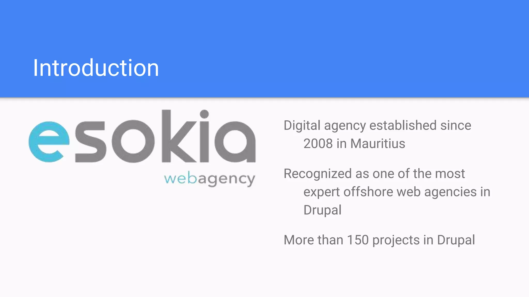 Introduction Digital agency established since 2008 in Mauritius Recognized as one of the most expert offshore web agencies in Drupal More than 150 projects in Drupal 