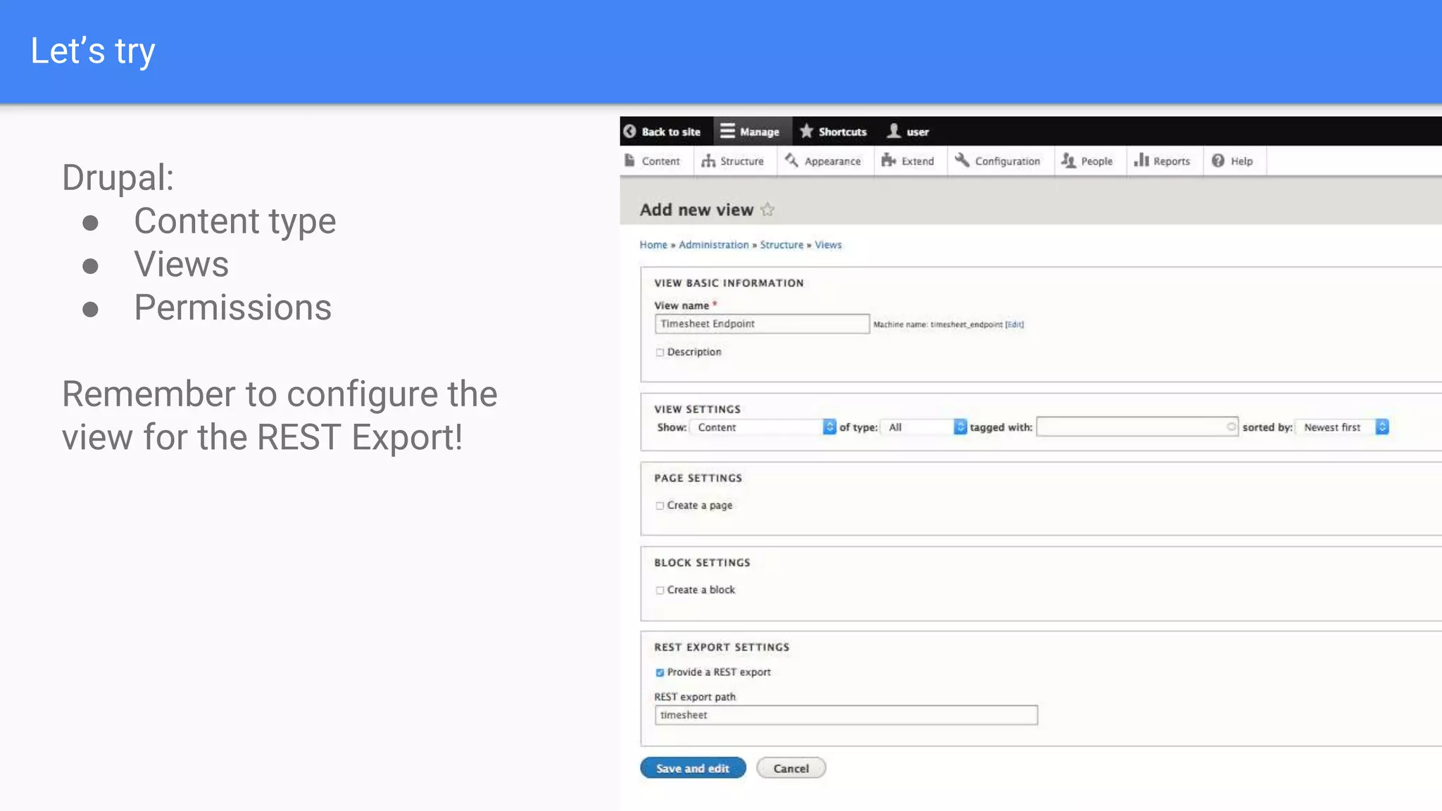 Let’s try Drupal: ● Content type ● Views ● Permissions Remember to configure the view for the REST Export! 