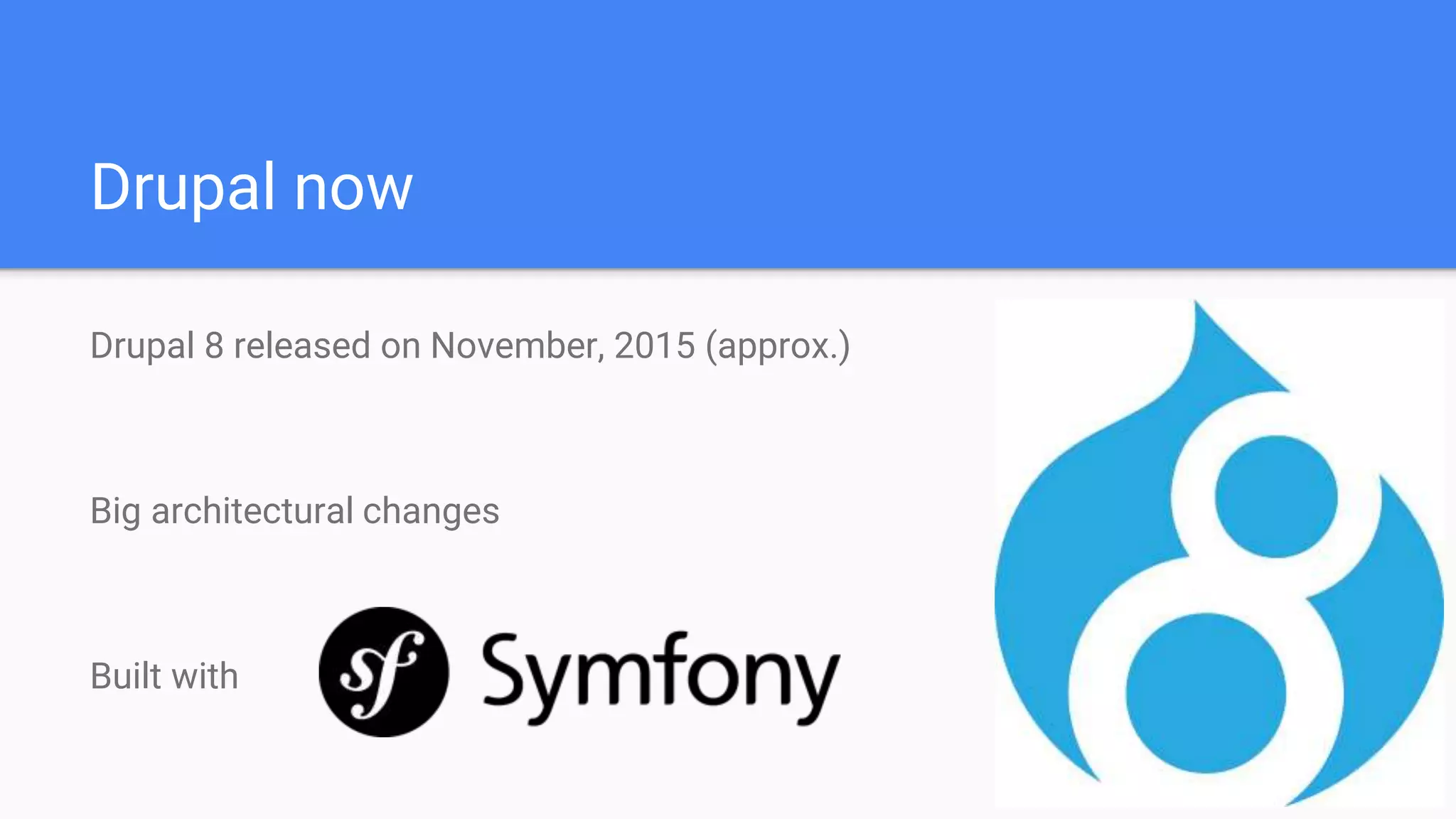 Drupal now Drupal 8 released on November, 2015 (approx.) Big architectural changes Built with 