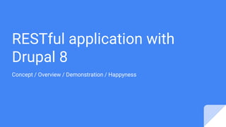 RESTful application with
Drupal 8
Concept / Overview / Demonstration / Happyness
 