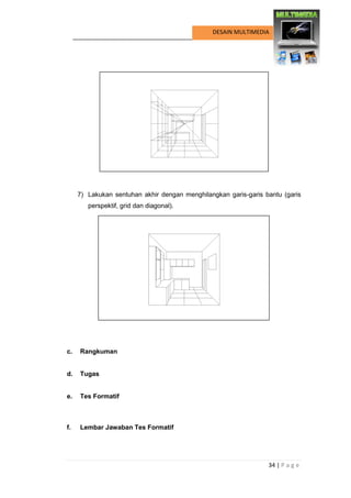 34 | P a g e 
DESAIN MULTIMEDIA 
7) Lakukan sentuhan akhir dengan menghilangkan garis-garis bantu (garis perspektif, grid dan diagonal). 
c. Rangkuman 
d. Tugas 
e. Tes Formatif 
f. Lembar Jawaban Tes Formatif 
 