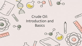 Crude Oil:
Introduction and
Basics
 