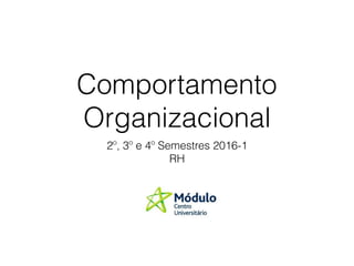 Comportamento
Organizacional
2º, 3º e 4º Semestres 2016-1
RH
 