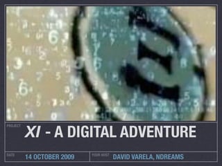 XI - A DIGITAL ADVENTURE
PROJECT




DATE                        YOUR HOST
          14 OCTOBER 2009               DAVID VARELA, NDREAMS
 