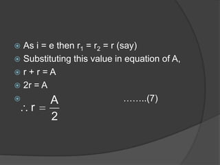  As i = e then r1 = r2 = r (say)
 Substituting this value in equation of A,
 r + r = A
 2r = A
 ……..(7)A
r
2
 