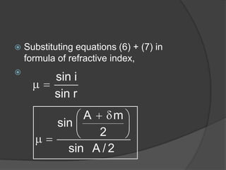  Substituting equations (6) + (7) in
formula of refractive index,

sin i
sin r
A m
sin
2
sin A / 2
 