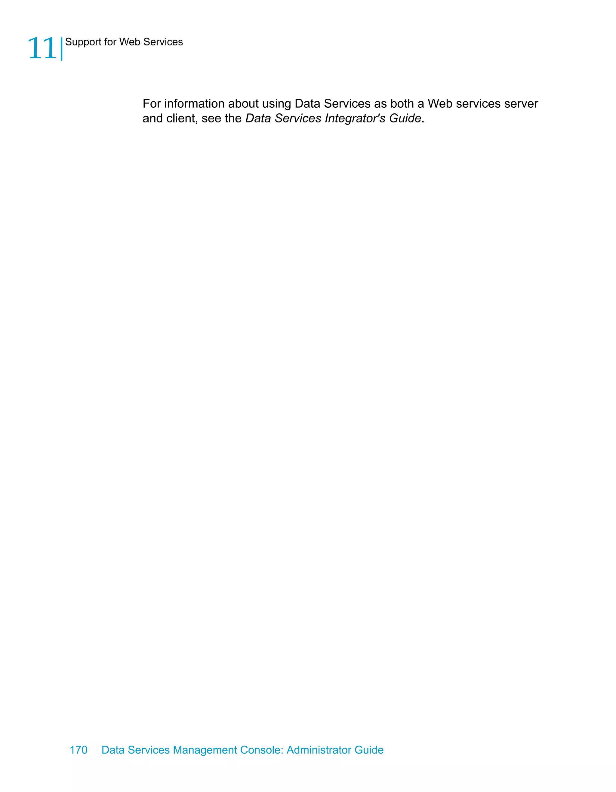 11   Support for Web Services




                    For information about using Data Services as both a Web services server
                    and client, see the Data Services Integrator's Guide.




     170    Data Services Management Console: Administrator Guide
 