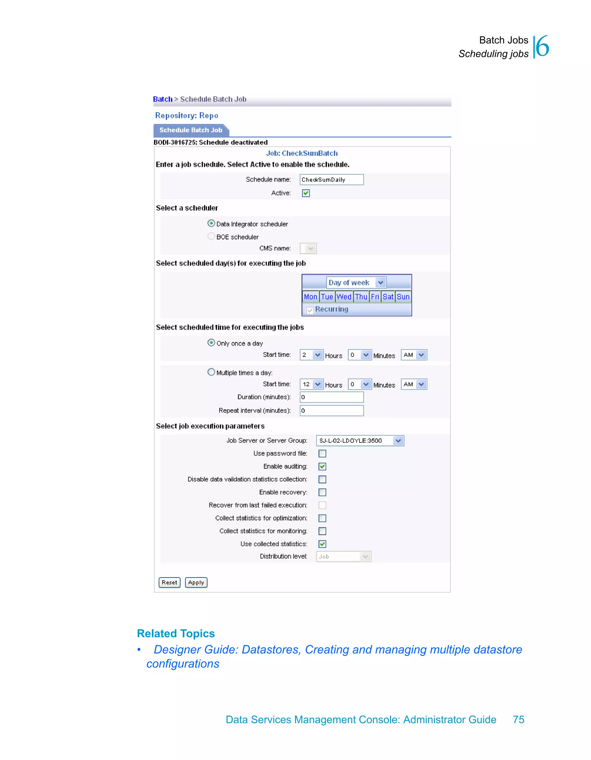 Batch Jobs
                                                               Scheduling jobs   6




Related Topics
•    Designer Guide: Datastores, Creating and managing multiple datastore
    configurations



                  Data Services Management Console: Administrator Guide   75
 