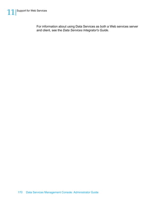 11   Support for Web Services




                    For information about using Data Services as both a Web services server
                    and client, see the Data Services Integrator's Guide.




     170    Data Services Management Console: Administrator Guide
 