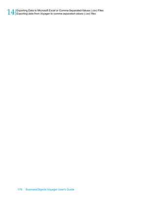 14   Exporting Data to Microsoft Excel or Comma-Separated-Values (.csv) Files
     Exporting data from Voyager to comma-separated-values (.csv) files




     176    BusinessObjects Voyager User's Guide
 