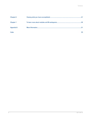 Viewing what you have accomplished..................................................................................27Chapter 6
To learn more about modules and BI workspaces................................................................29Chapter 7
More Information...................................................................................................................31Appendix A
Index 33
2011-04-144
Contents
 