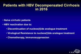 C.H.B.
Patients with HBV Decompensated Cirrhosis
in 2016
• Naive cirrhotic patients
• HBV reactivation due to:
• Discontinuation of nucleos(t)ide analogue treatment
• Virological Resistance to nucleos(t)ide analogue treatment
• Chemotherapy, Immunosuppression
 