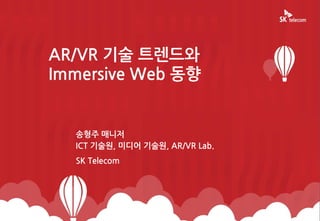 0
송형주 매니저
ICT 기술원, 미디어 기술원, AR/VR Lab.
SK Telecom
AR/VR 기술 트렌드와
Immersive Web 동향
 