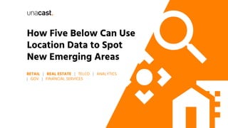 How Five Below Can Use
Location Data to Spot
New Emerging Areas
RETAIL | REAL ESTATE | TELCO | ANALYTICS
| GOV | FINANCIAL SERVICES
 