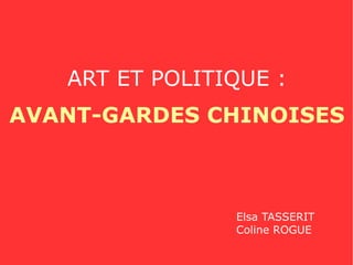 ART ET POLITIQUE : AVANT-GARDES CHINOISES Elsa TASSERIT Coline ROGUE 