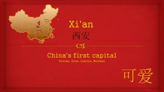 China's first capital
Duncan, Drew, Justino, Michael
http://upload.wikimedia.org/wikipedia/commons/a/aa/Xi%27an_-_City_wall_-_008.jpg
http://www.xetdz.com.cn/XeBack/Upimg/WebEnglish/xi%27an-main.gif
可爱
 
